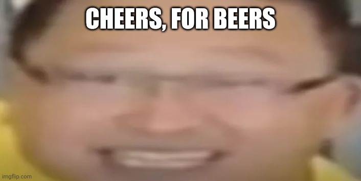 I love refrigerators | CHEERS, FOR BEERS | image tagged in i love refrigerators | made w/ Imgflip meme maker