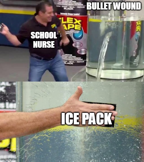 Flex Tape | BULLET WOUND; SCHOOL NURSE; ICE PACK | image tagged in flex tape | made w/ Imgflip meme maker