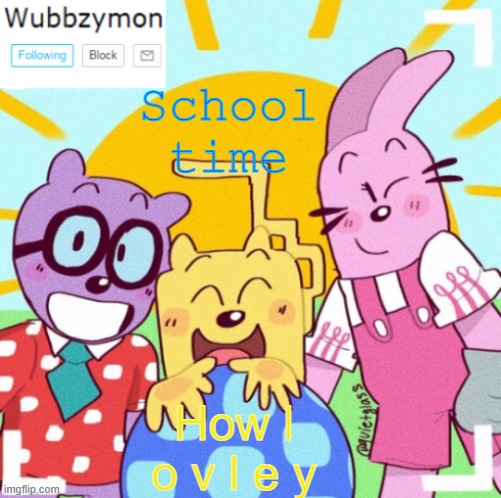 [Not lovely at all] | School time; How l o v l e y | image tagged in wubbzymon's wubbtastic template | made w/ Imgflip meme maker