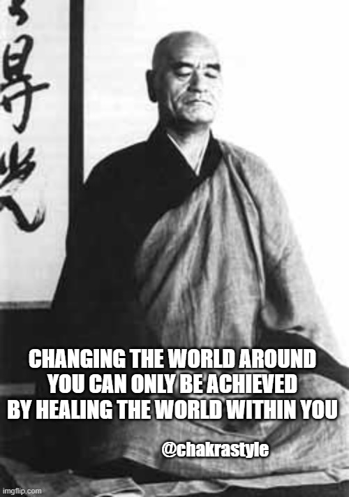 Healing you | CHANGING THE WORLD AROUND YOU CAN ONLY BE ACHIEVED BY HEALING THE WORLD WITHIN YOU; @chakrastyle | image tagged in zen master,finally inner peace,healing | made w/ Imgflip meme maker