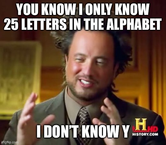 YOUR DAILY DAD joke | YOU KNOW I ONLY KNOW 25 LETTERS IN THE ALPHABET; I DON’T KNOW Y | image tagged in memes,ancient aliens | made w/ Imgflip meme maker