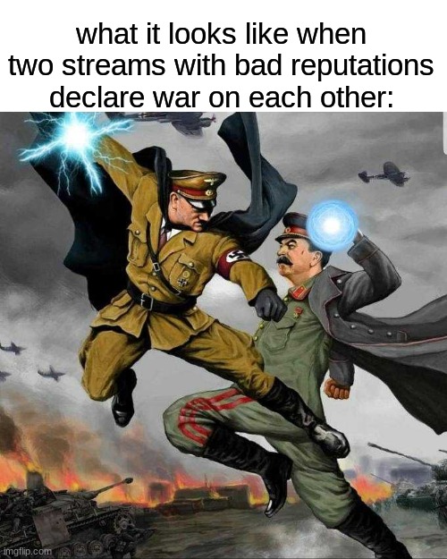 Stalin vs Hitler | what it looks like when two streams with bad reputations declare war on each other: | image tagged in stalin vs hitler | made w/ Imgflip meme maker