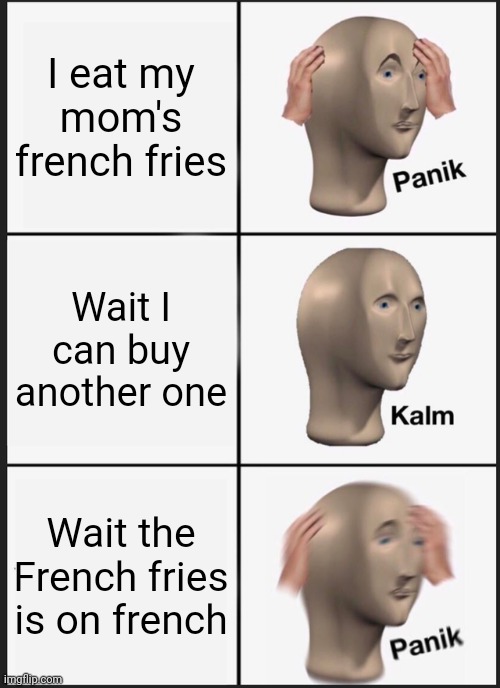 Panik Kalm Panik | I eat my mom's french fries; Wait I can buy another one; Wait the French fries is on french | image tagged in memes,panik kalm panik | made w/ Imgflip meme maker