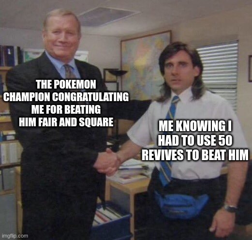 Pokemon Congratulations | THE POKEMON CHAMPION CONGRATULATING ME FOR BEATING HIM FAIR AND SQUARE; ME KNOWING I HAD TO USE 50 REVIVES TO BEAT HIM | image tagged in the office congratulations | made w/ Imgflip meme maker