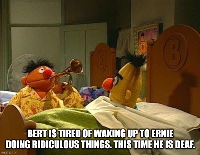 trumpet | BERT IS TIRED OF WAKING UP TO ERNIE DOING RIDICULOUS THINGS. THIS TIME HE IS DEAF. | image tagged in bert and ernie wake up | made w/ Imgflip meme maker