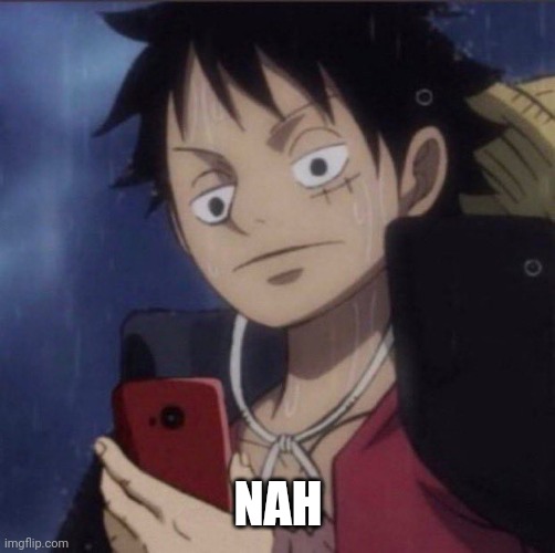 luffy phone | NAH | image tagged in luffy phone | made w/ Imgflip meme maker