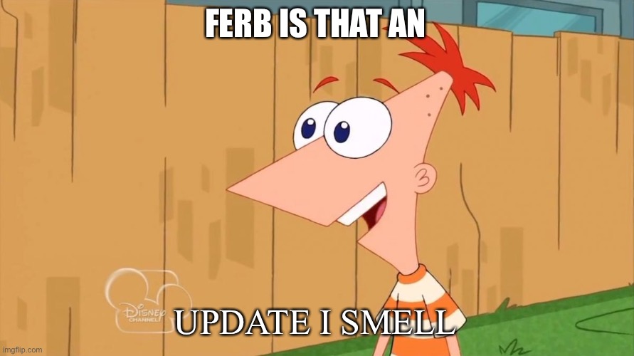 Yes Phineas | FERB IS THAT AN UPDATE I SMELL | image tagged in yes phineas | made w/ Imgflip meme maker
