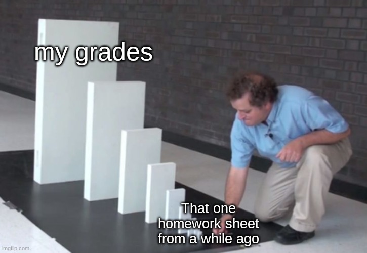 Domino Effect | my grades; That one homework sheet from a while ago | image tagged in domino effect | made w/ Imgflip meme maker