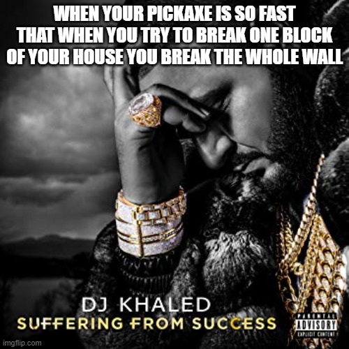 pain | WHEN YOUR PICKAXE IS SO FAST THAT WHEN YOU TRY TO BREAK ONE BLOCK OF YOUR HOUSE YOU BREAK THE WHOLE WALL | image tagged in dj khaled suffering from success meme | made w/ Imgflip meme maker