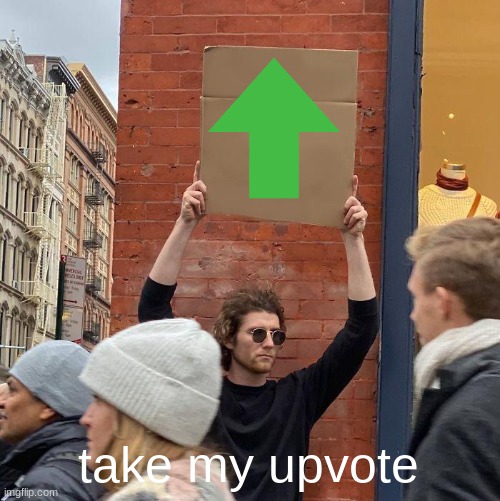 take my upvote | image tagged in memes,guy holding cardboard sign | made w/ Imgflip meme maker