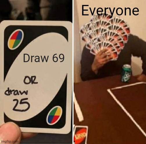 UNO Draw 25 Cards | Everyone; Draw 69 | image tagged in memes,uno draw 25 cards,uno draw 69 cards,funny | made w/ Imgflip meme maker