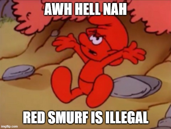 red smurf | AWH HELL NAH; RED SMURF IS ILLEGAL | image tagged in red smurf | made w/ Imgflip meme maker