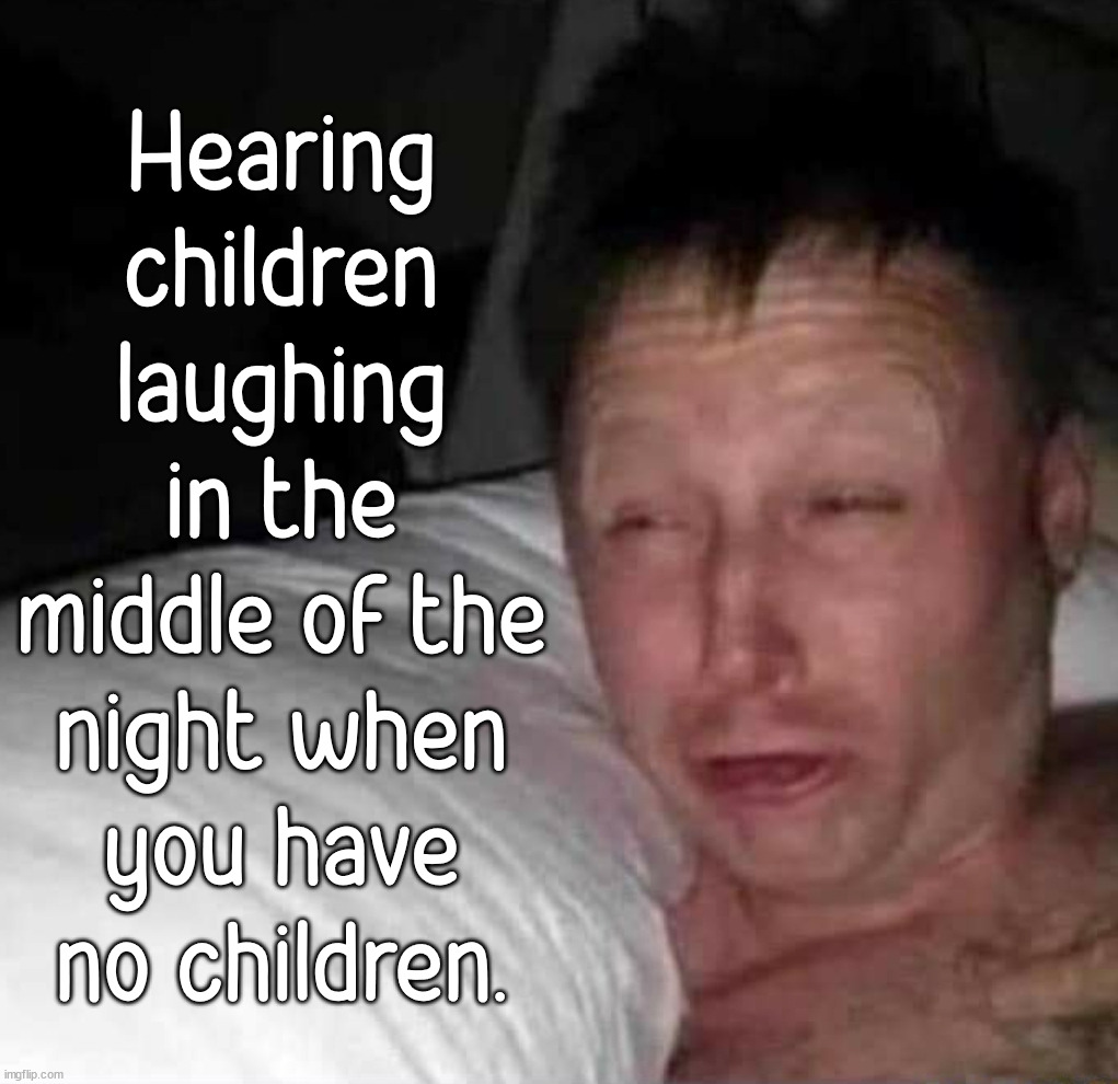 Sleepy guy | Hearing children laughing in the middle of the night when you have no children. | image tagged in sleepy guy,dark humor | made w/ Imgflip meme maker