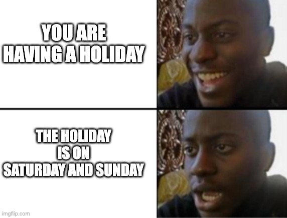 Oh yeah! Oh no... | YOU ARE HAVING A HOLIDAY; THE HOLIDAY IS ON SATURDAY AND SUNDAY | image tagged in oh yeah oh no | made w/ Imgflip meme maker