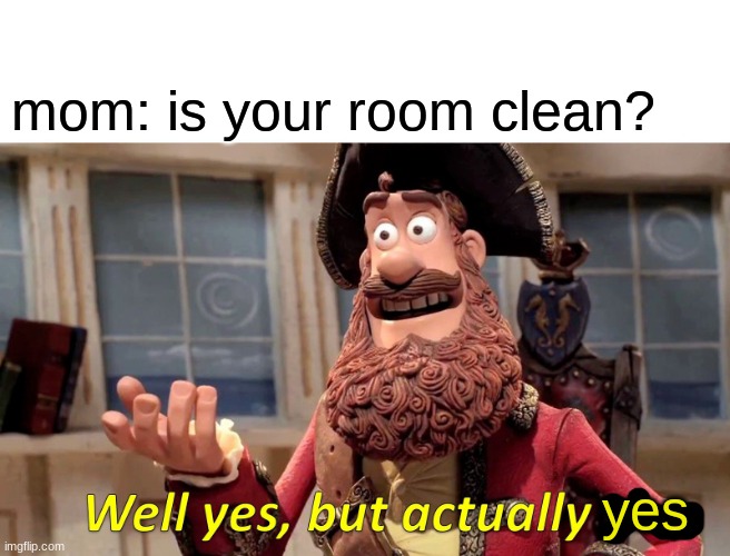is it clean? | mom: is your room clean? yes | image tagged in memes,well yes but actually no | made w/ Imgflip meme maker