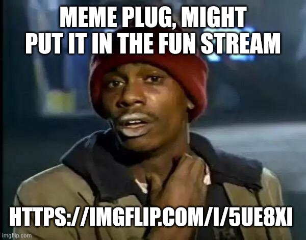 Should I? Wanna keep my good meme streak going | MEME PLUG, MIGHT PUT IT IN THE FUN STREAM; HTTPS://IMGFLIP.COM/I/5UE8XI | image tagged in memes,y'all got any more of that | made w/ Imgflip meme maker