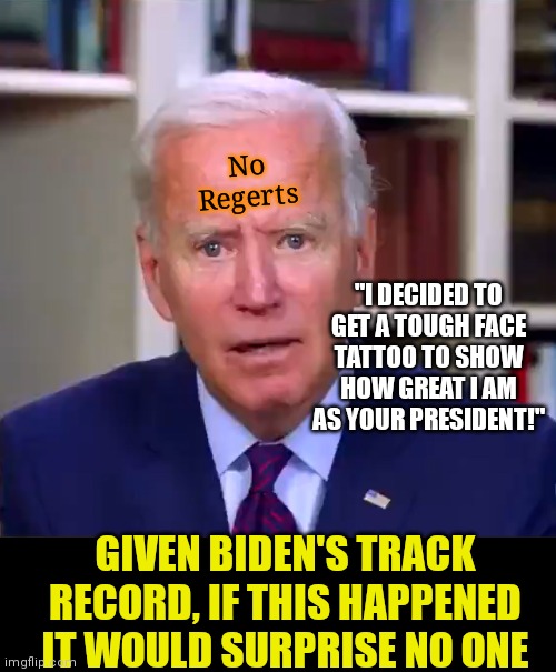 If Biden got a face tat... | No Regerts; "I DECIDED TO GET A TOUGH FACE TATTOO TO SHOW HOW GREAT I AM AS YOUR PRESIDENT!"; GIVEN BIDEN'S TRACK RECORD, IF THIS HAPPENED IT WOULD SURPRISE NO ONE | image tagged in slow joe biden dementia face,tattoos,task failed successfully | made w/ Imgflip meme maker