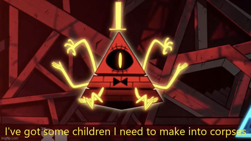 I've got some children to turn into corpses..-Bill Cipher | image tagged in bill cipher,he's crazy,gravity falls,oh no,children gonna die tonight,corpses | made w/ Imgflip meme maker