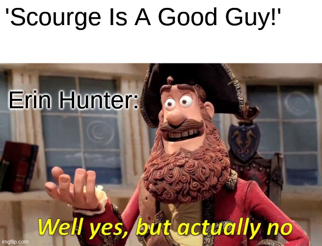 Warrior Catd. | 'Scourge Is A Good Guy!'; Erin Hunter: | image tagged in memes,well yes but actually no | made w/ Imgflip meme maker