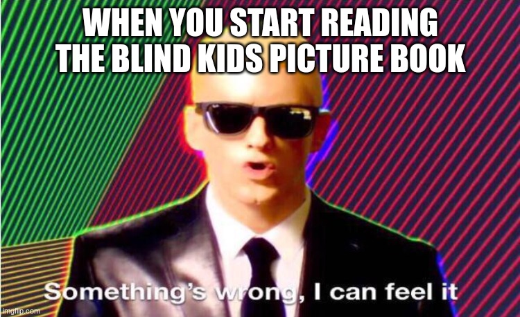 lol im going to hell | WHEN YOU START READING THE BLIND KIDS PICTURE BOOK | image tagged in something s wrong | made w/ Imgflip meme maker