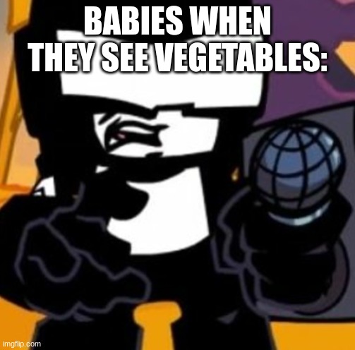 Tankman UGH |  BABIES WHEN THEY SEE VEGETABLES: | image tagged in tankman ugh | made w/ Imgflip meme maker