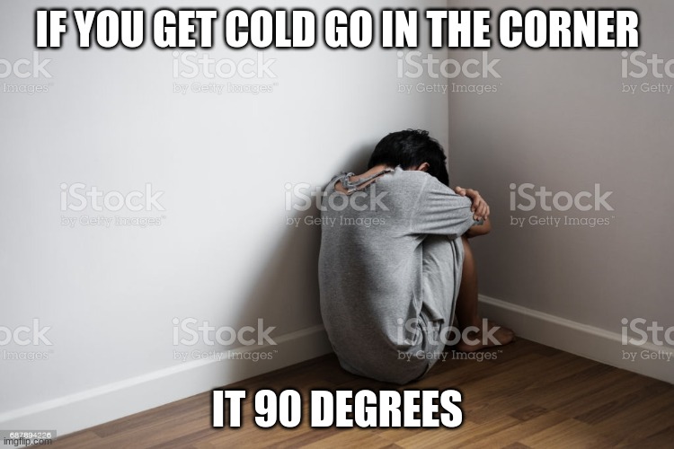 dad joke | IF YOU GET COLD GO IN THE CORNER; IT 90 DEGREES | image tagged in dad joke,meme | made w/ Imgflip meme maker