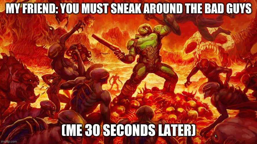 No name title idea | MY FRIEND: YOU MUST SNEAK AROUND THE BAD GUYS; (ME 30 SECONDS LATER) | image tagged in doomguy,gaming,stealth,funny,memes | made w/ Imgflip meme maker
