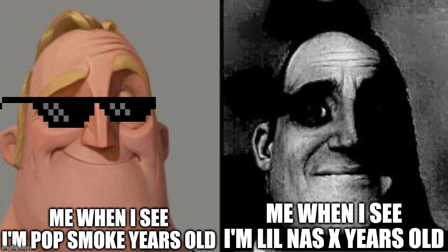 Finding Famous People my Age |  ME WHEN I SEE I'M POP SMOKE YEARS OLD; ME WHEN I SEE I'M LIL NAS X YEARS OLD | image tagged in traumatized mr incredible,famous,people,rappers,pop smoke,lil nas x | made w/ Imgflip meme maker