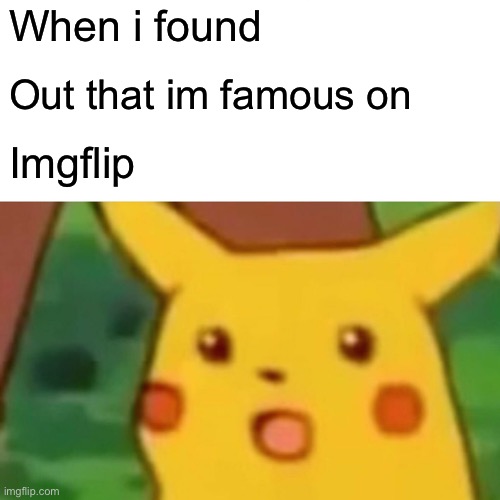 Surprised Pikachu | When i found; Out that im famous on; Imgflip | image tagged in memes,surprised pikachu | made w/ Imgflip meme maker