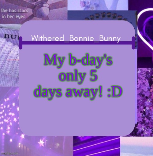 :3 | My b-day's only 5 days away! :D | image tagged in withered_bonnie_bunny's purp temp thx suga | made w/ Imgflip meme maker