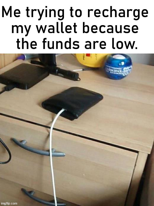 Yes, it does not work. |  Me trying to recharge 
my wallet because 
the funds are low. | image tagged in low effort,not working,recharge | made w/ Imgflip meme maker