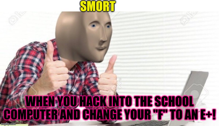Smort | SMORT; WHEN YOU HACK INTO THE SCHOOL COMPUTER AND CHANGE YOUR "F" TO AN E+! | image tagged in meme man at computer,meme man,hacker,school | made w/ Imgflip meme maker