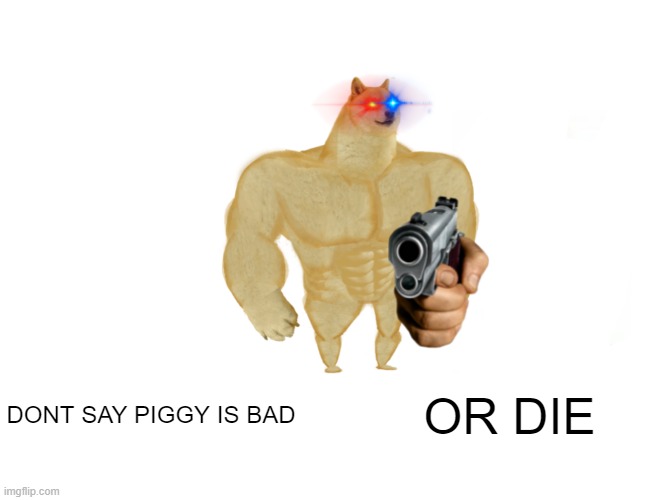 Buff Doge vs. Cheems Meme | DONT SAY PIGGY IS BAD OR DIE | image tagged in memes,buff doge vs cheems | made w/ Imgflip meme maker