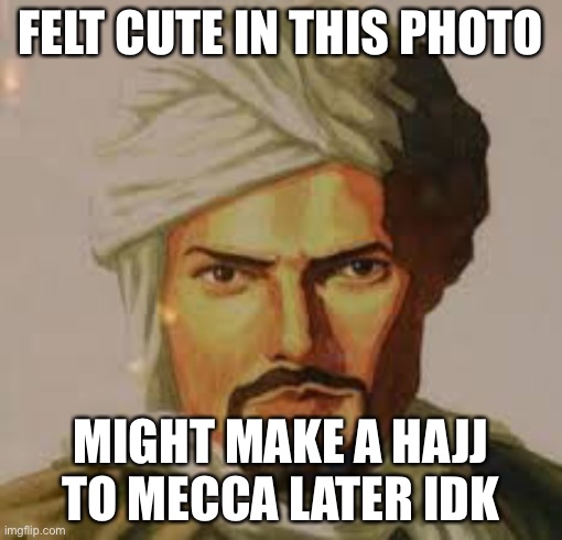 Ibn Battuta-posting | FELT CUTE IN THIS PHOTO; MIGHT MAKE A HAJJ TO MECCA LATER IDK | image tagged in muslim,islam | made w/ Imgflip meme maker