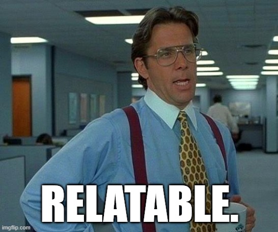 That Would Be Great | RELATABLE. | image tagged in memes,that would be great | made w/ Imgflip meme maker