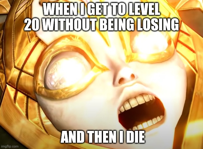 Orphan screaming | WHEN I GET TO LEVEL 20 WITHOUT BEING LOSING AND THEN I DIE | image tagged in orphan screaming | made w/ Imgflip meme maker