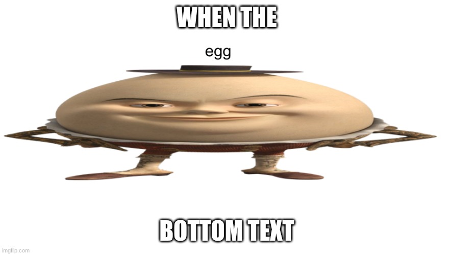 The Egg Man | WHEN THE; BOTTOM TEXT | image tagged in the egg man | made w/ Imgflip meme maker