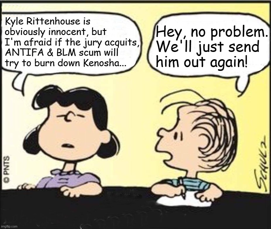 Kenosha burning? | Kyle Rittenhouse is obviously innocent, but I'm afraid if the jury acquits, ANTIFA & BLM scum will try to burn down Kenosha... Hey, no problem. We'll just send him out again! | image tagged in peanuts,rittenhouse,blm,antifa,kenosha | made w/ Imgflip meme maker