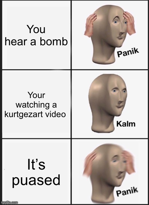 Panik Kalm Panik Meme | You hear a bomb; Your watching a kurtgezart video; It’s paused | image tagged in memes,panik kalm panik | made w/ Imgflip meme maker