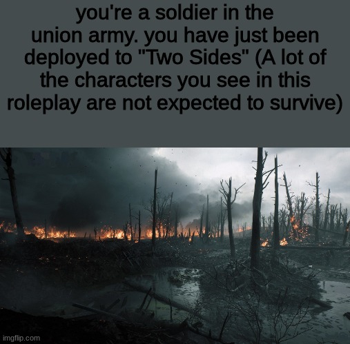 this roleplay can go many different ways | you're a soldier in the union army. you have just been deployed to "Two Sides" (A lot of the characters you see in this roleplay are not expected to survive) | image tagged in roleplaying | made w/ Imgflip meme maker