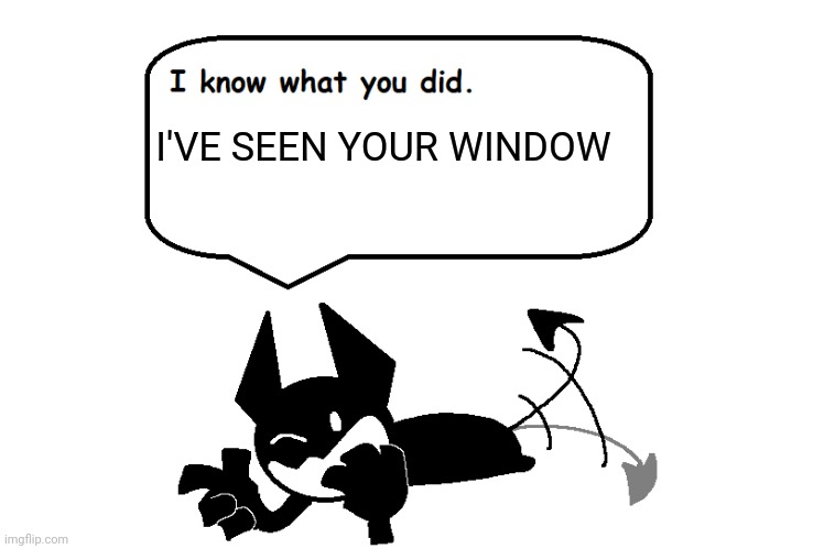 ._. |  I'VE SEEN YOUR WINDOW | image tagged in opheebop knows | made w/ Imgflip meme maker