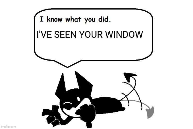 Opheebop Knows | I'VE SEEN YOUR WINDOW | image tagged in opheebop knows | made w/ Imgflip meme maker