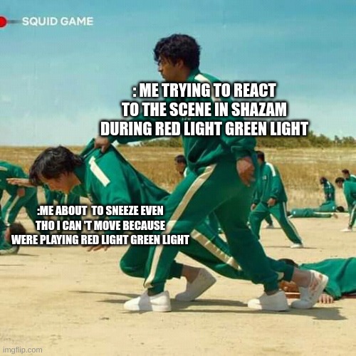 Squid Game |  : ME TRYING TO REACT TO THE SCENE IN SHAZAM DURING RED LIGHT GREEN LIGHT; :ME ABOUT  TO SNEEZE EVEN THO I CAN 'T MOVE BECAUSE WERE PLAYING RED LIGHT GREEN LIGHT | image tagged in squid game,funny memes | made w/ Imgflip meme maker