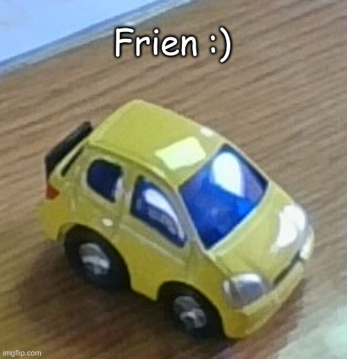 My frien :) | Frien :) | image tagged in car,toyota | made w/ Imgflip meme maker