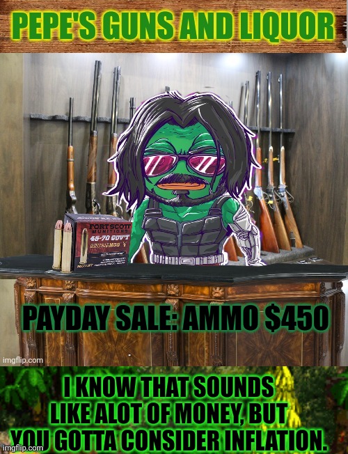 Sale of the century! | PAYDAY SALE: AMMO $450; I KNOW THAT SOUNDS LIKE ALOT OF MONEY, BUT YOU GOTTA CONSIDER INFLATION. | image tagged in pepe's guns and liquor,pepe party announcement,pepe the frog,ammo,sale | made w/ Imgflip meme maker
