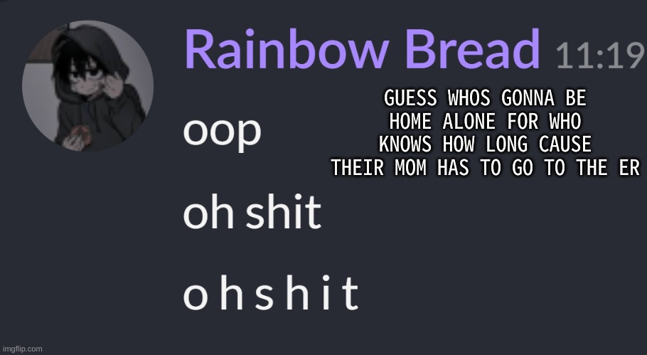 t h i s g u y | GUESS WHOS GONNA BE HOME ALONE FOR WHO KNOWS HOW LONG CAUSE THEIR MOM HAS TO GO TO THE ER | image tagged in o h s h i t | made w/ Imgflip meme maker