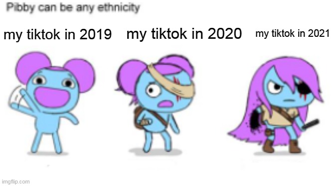 Yes., years pass by: the memes i make |  my tiktok in 2020; my tiktok in 2021; my tiktok in 2019 | image tagged in pibby can be any ethnicity,pibby,tiktok | made w/ Imgflip meme maker