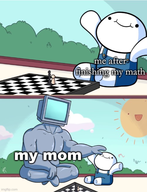 B) | me after finishing my math; my mom | image tagged in odd1sout vs computer chess | made w/ Imgflip meme maker