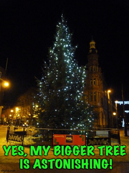 Hull Cristmas Tree | YES, MY BIGGER TREE
 IS ASTONISHING! | image tagged in hull cristmas tree | made w/ Imgflip meme maker