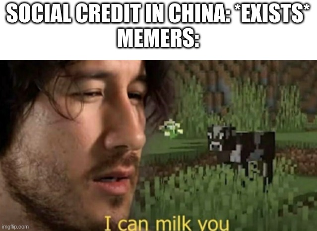 Really, why does everyone is making memes about the chinese social credit? | SOCIAL CREDIT IN CHINA: *EXISTS*
MEMERS: | image tagged in i can milk you,social credit,china,meme,memes | made w/ Imgflip meme maker